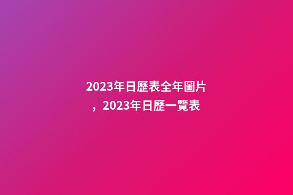 2023年日歷表全年圖片，2023年日歷一覽表-第1張-觀點-玄機派